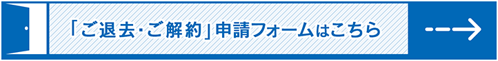 「ご退去・ご解約」申請フォームはこちら