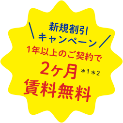 新規割引キャンペーン 1年以上のご契約で2ヶ月*1*2 賃料無料